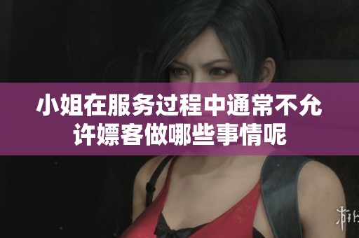 小姐在服务过程中通常不允许嫖客做哪些事情呢