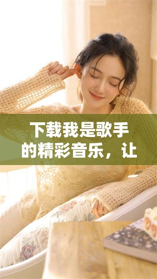 下载我是歌手的精彩音乐，让你沉浸在歌声之中
