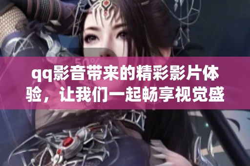 qq影音带来的精彩影片体验，让我们一起畅享视觉盛宴吧