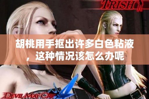 胡桃用手抠出许多白色粘液，这种情况该怎么办呢