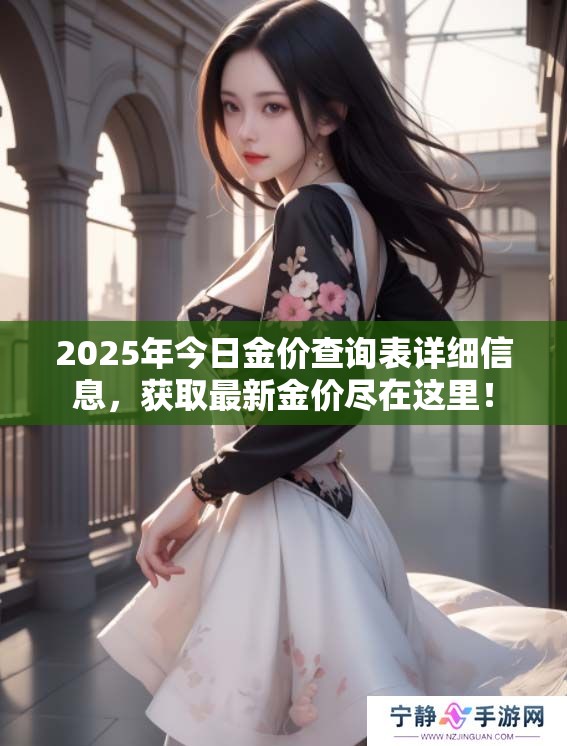 2025年今日金价查询表详细信息，获取最新金价尽在这里！