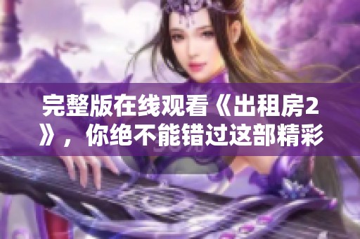 完整版在线观看《出租房2》，你绝不能错过这部精彩之作