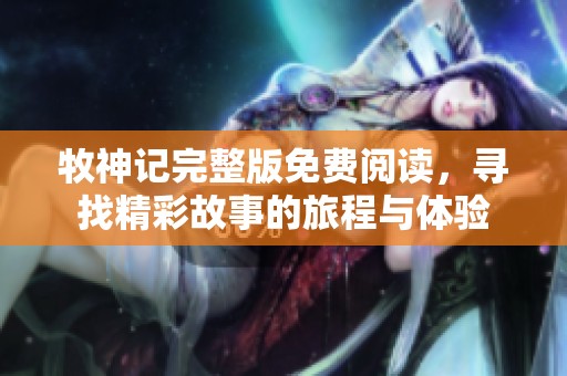 牧神记完整版免费阅读，寻找精彩故事的旅程与体验