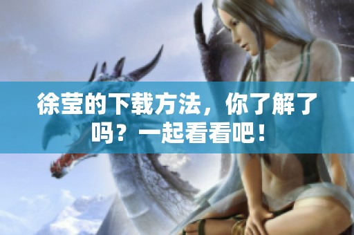 徐莹的下载方法，你了解了吗？一起看看吧！