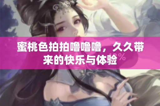 蜜桃色拍拍噜噜噜，**带来的快乐与体验