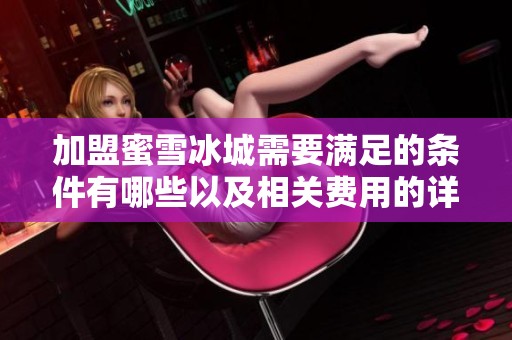加盟蜜雪冰城需要满足的条件有哪些以及相关费用的详细介绍