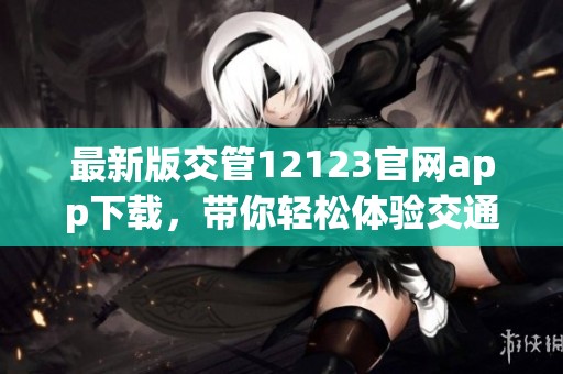 最新版交管12123官网app下载，带你轻松体验交通管理新服务！