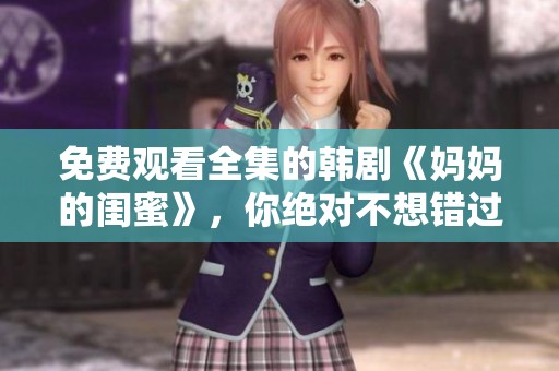 免费观看全集的韩剧《妈妈的闺蜜》，你绝对不想错过！