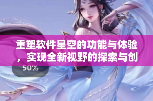 重塑软件星空的功能与体验，实现全新视野的探索与创造