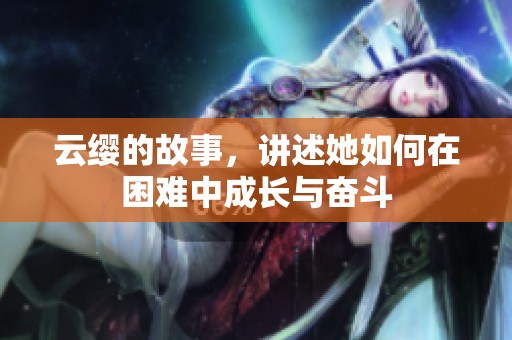 云缨的故事，讲述她如何在困难中成长与奋斗