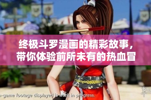 终极斗罗漫画的精彩故事，带你体验前所未有的热血冒险旅程