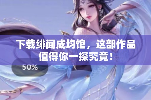 下载绯闻成均馆，这部作品值得你一探究竟！