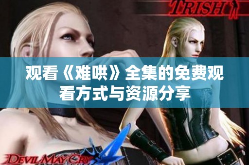 观看《难哄》全集的免费观看方式与资源分享