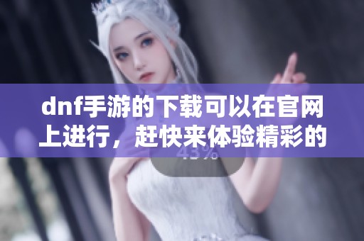 dnf手游的下载可以在官网上进行，赶快来体验精彩的游戏吧