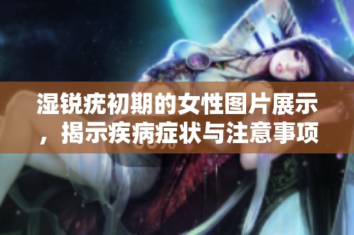 湿锐疣初期的女性图片展示，揭示疾病症状与注意事项