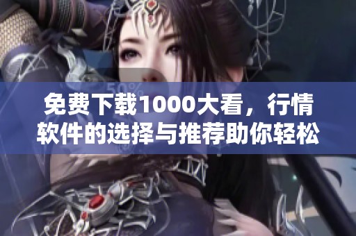 免费下载1000大看，行情软件的选择与推荐助你轻松掌握市场动态