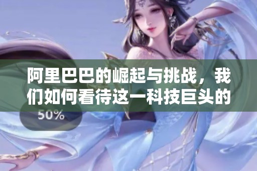 阿里巴巴的崛起与挑战，我们如何看待这一科技巨头的发展前景