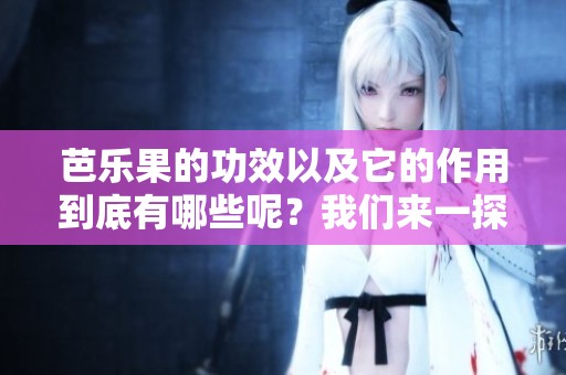 芭乐果的功效以及它的作用到底有哪些呢？我们来一探究竟。