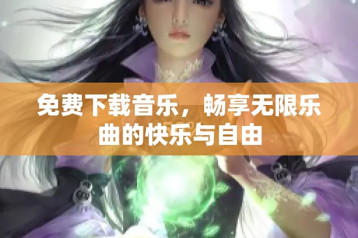 免费下载音乐，畅享无限乐曲的快乐与自由