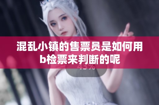 混乱小镇的售票员是如何用b检票来判断的呢
