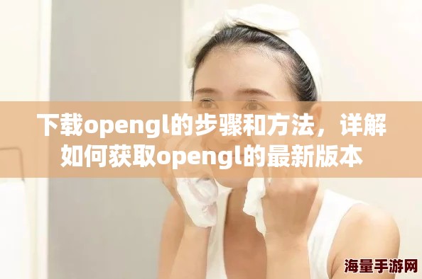 下载opengl的步骤和方法，详解如何获取opengl的最新版本