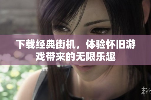 下载经典街机，体验怀旧游戏带来的无限乐趣