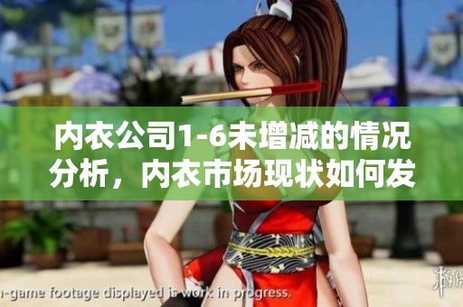 内衣公司1-6未增减的情况分析，内衣市场现状如何发展探讨