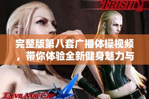 完整版第八套广播体操视频，带你体验全新健身魅力与乐趣！