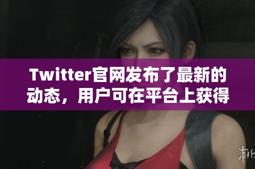 Twitter官网发布了最新的动态，用户可在平台上获得全新体验