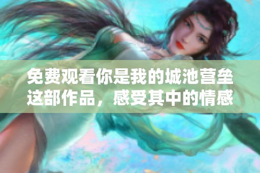 免费观看你是我的城池营垒这部作品，感受其中的情感与故事。