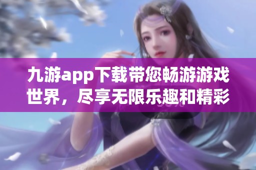 九游app下载带您畅游游戏世界，尽享无限乐趣和精彩体验