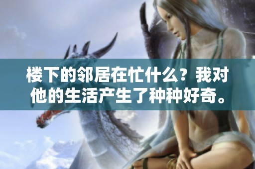 楼下的邻居在忙什么？我对他的生活产生了种种好奇。