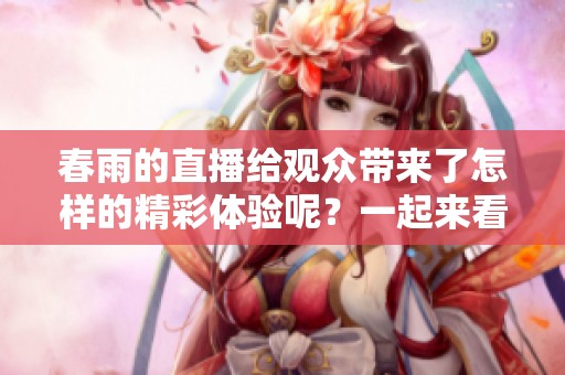 春雨的直播给观众带来了怎样的精彩体验呢？一起来看看春雨直播的内幕吧！