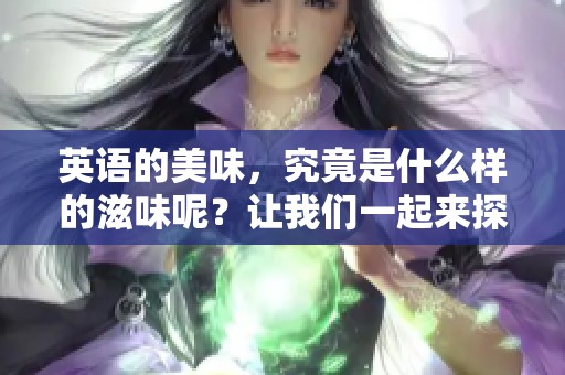 英语的美味，究竟是什么样的滋味呢？让我们一起来探索美味的英语世界。