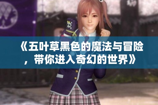 《五叶草黑色的魔法与冒险，带你进入奇幻的世界》