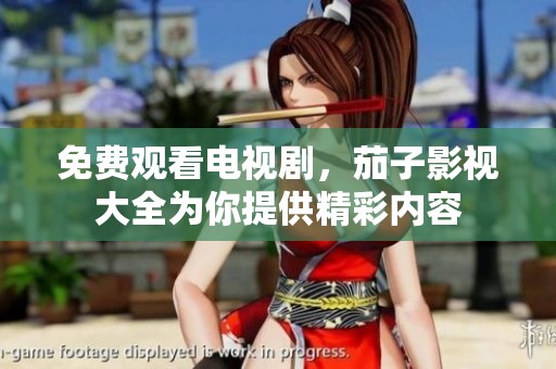 免费观看电视剧，茄子影视大全为你提供精彩内容