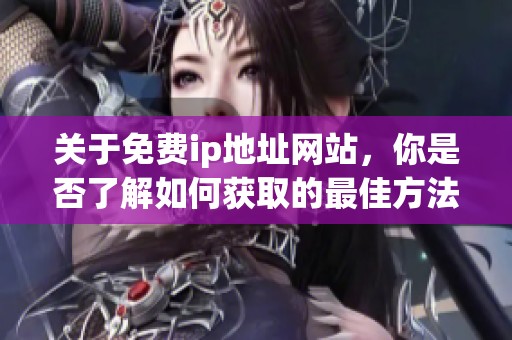 关于免费ip地址网站，你是否了解如何获取的最佳方法呢