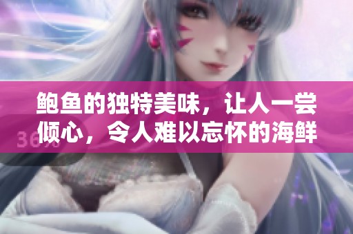 鲍鱼的独特美味，让人一尝倾心，令人难以忘怀的海鲜佳品
