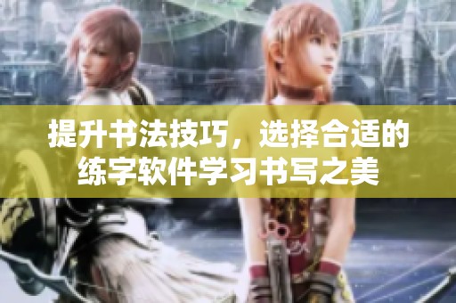 提升书法技巧，选择合适的练字软件学习书写之美