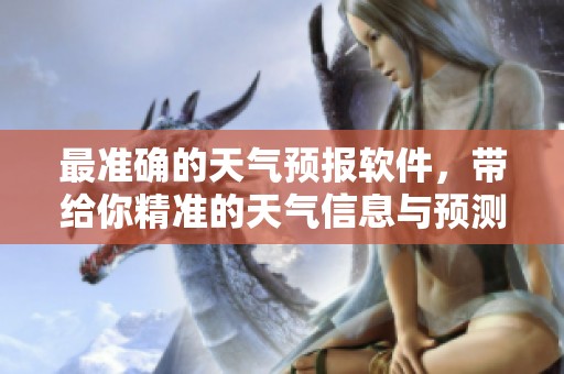 最准确的天气预报软件，带给你精准的天气信息与预测