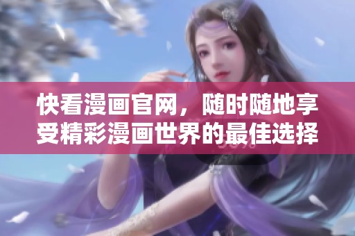 快看漫画官网，随时随地享受精彩漫画世界的最佳选择
