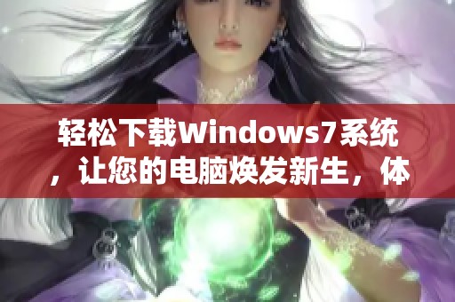 轻松下载Windows7系统，让您的电脑焕发新生，体验全新操作系统的魅力！