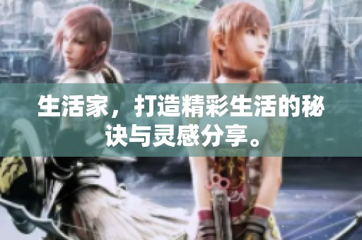 生活家，打造精彩生活的秘诀与灵感分享。