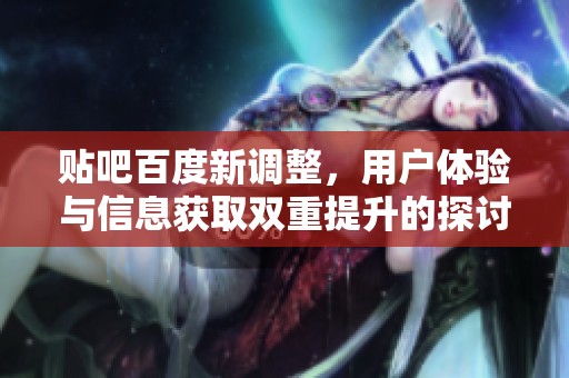 贴吧百度新调整，用户体验与信息获取双重提升的探讨与分析