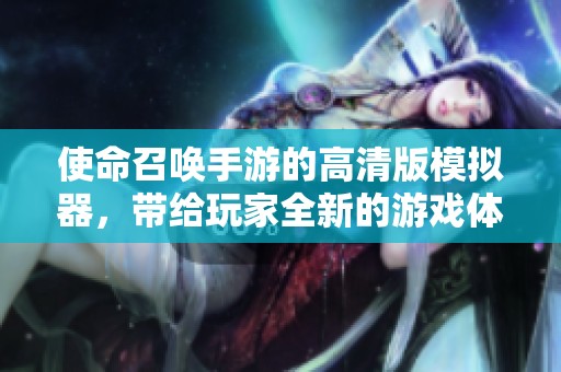 使命召唤手游的高清版模拟器，带给玩家全新的游戏体验