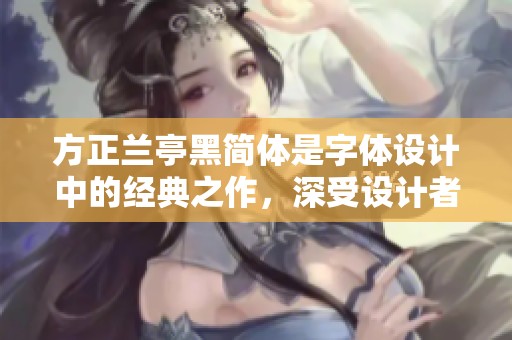 方正兰亭黑简体是字体设计中的经典之作，深受设计者的喜爱与使用