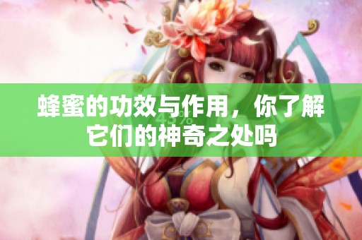 蜂蜜的功效与作用，你了解它们的神奇之处吗