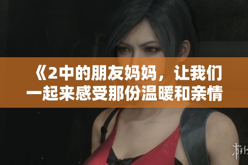 《2中的朋友妈妈，让我们一起来感受那份温暖和亲情》