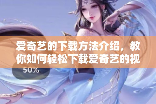 爱奇艺的下载方法介绍，教你如何轻松下载爱奇艺的视频内容