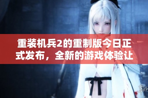 重装机兵2的重制版今日正式发布，全新的游戏体验让玩家期待不已